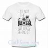 It’s not the camera but who’s behind it shirt