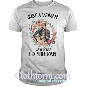 Just a woman who loves Ed Sheeran shirt