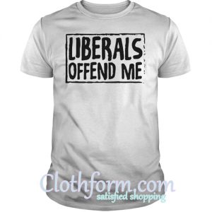 Liberals offend me shirt
