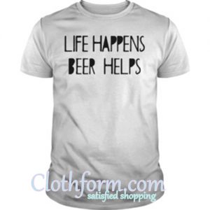 Life happens beer helps t shirt