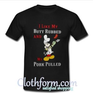 Mickey Mouse I like my butt rubbed and my pork pulled BBQ shirt