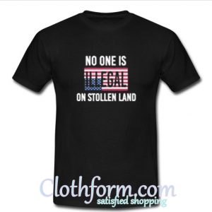 No One Is Illegal On Stolen Land t shirt