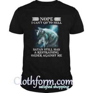 Nope I Can't Go To Hell Satan Still Has A Restraining Shirt