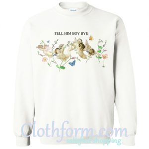 Tell Him Boy Bye Sweatshirt