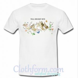 Tell Him Boy Bye t shirt