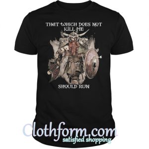 That Which Does Not Kill Me Shoulld Run Shirt