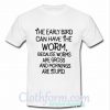 The early bird can have the worm because worms are gross T-Shirt