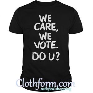 We care we vote do u shirt