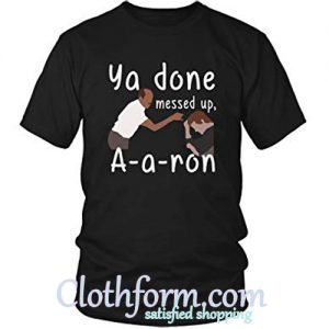 Ya Done Messed Up A a ron Shirt
