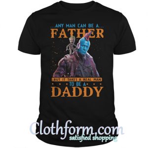 Yondu Any man can be a father but it takes a real man to be a Daddy shirt