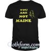 You Are Not Maine Shirt