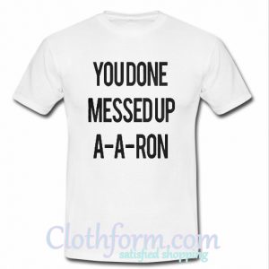 You Done Messed Up A-A-Aron shirt