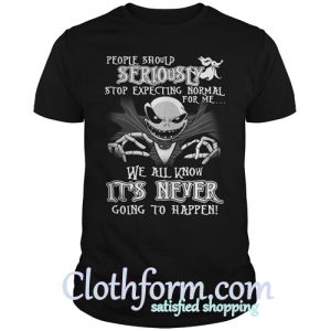 people should seriously stop expecting normal for me shirt