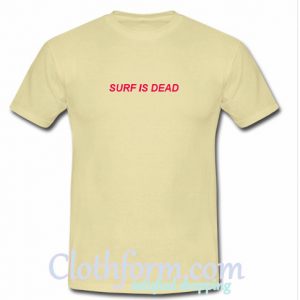 surf is dead t shirt