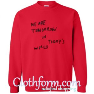 we are tomorrow in today's world sweatshirt