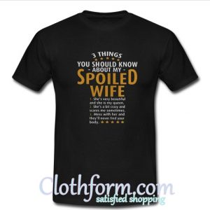 3 things you should know about my spoiled wife T-Shirt