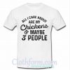 All i care about are my chickens and maybe 3 people T shirt