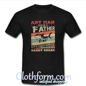 Any man can be a father but it takes someone special to be a daddy shark t-shirt