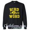Bird is the word Sweatshirt