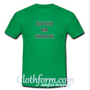 Bitch Im shook T Shirt