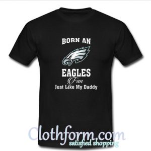 Born an eagles fan just like my daddy t-shirt