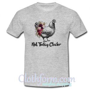 Chicken Not Today Clucker T Shirt