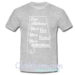 Dear Alabama You Is Hot You Is Humid You Is Ridiculous T-SHIRT