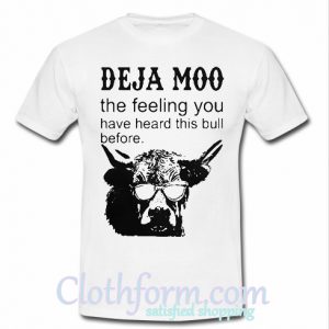 Deja moo the feeling you have heard this bull before T shirt