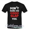 Don't make me Gibbs Slap you t-shirt