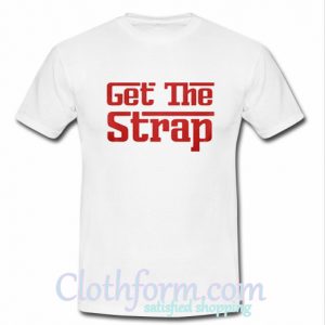 Get The Strap T-Shirt