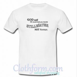 God said he would lead you beside stillwater not norman t-shirt