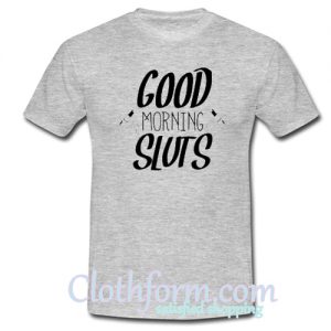 Good Morning Sluts T-Shirt