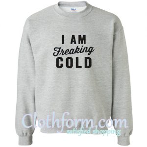 I Am Freaking Cold Sweatshirt