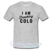 I Am Freaking Cold T-Shirt