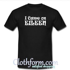 I Came On Elleen T-Shirt