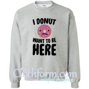I Donut Want To Be Here Sweatshirt