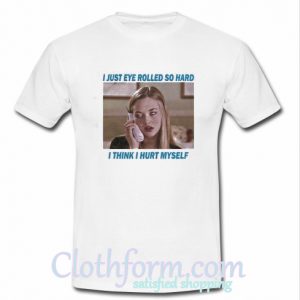 I Just Eye Rolled So Hard I Think I Hurt Myself T Shirt