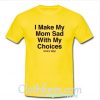 I Make My Mom Sad with My Choices T-Shirt