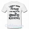 I don’t need therapy I just need to go riding T shirt