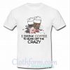 I drink coffee to burn off the crazy shirt