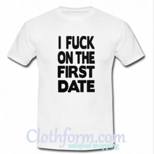 I fuck on the first date shirt