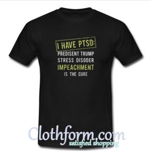 I have I have PTSD president trump stress disorder Impeachment t-shirt