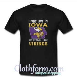 I may live in iowa but my team is the vikings t-shirt