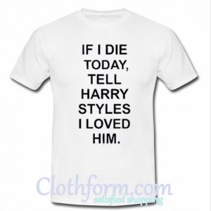 If I Die Tell Harry Styles T-Shirt