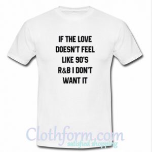 If the love doesn't feel like 90's R&B t-shirt