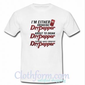 I'm either drinking Dr Pepper about to drink Dr Pepper T-Shirt