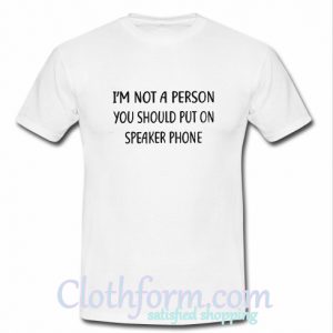 I'm not a person you should put on speakerphone t-shirt