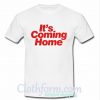 Its Coming Home T Shirt