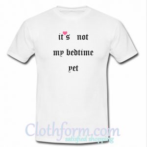 It's Not My Bedtime Yet T-Shirt