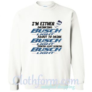 I’m either drinking Busch Light about to drink Busch Light Sweatshirt